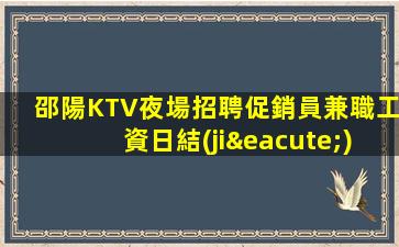 邵陽KTV夜場招聘促銷員兼職工資日結(jié)