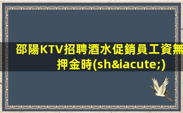 邵陽KTV招聘酒水促銷員工資無押金時(shí)