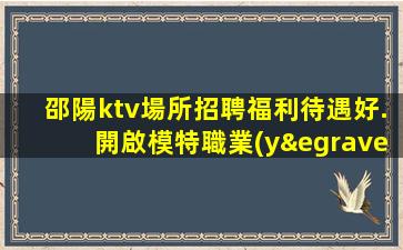 邵陽ktv場所招聘福利待遇好.開啟模特職業(yè)發(fā)展之路