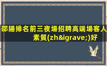 邵陽排名前三夜場招聘高端場客人素質(zhì)好