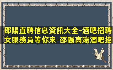 邵陽直聘信息資訊大全-酒吧招聘女服務員等你來-邵陽高端酒吧招聘公司招模特外地報銷路費