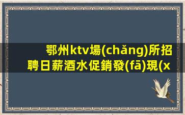 鄂州ktv場(chǎng)所招聘日薪酒水促銷發(fā)現(xiàn)新世界