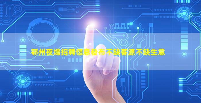 鄂州夜場招聘信息發布不缺客源不缺生意