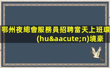 鄂州夜總會服務員招聘當天上班環(huán)境豪華