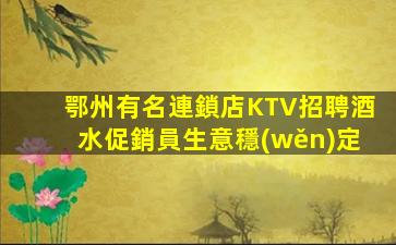 鄂州有名連鎖店KTV招聘酒水促銷員生意穩(wěn)定