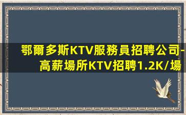 鄂爾多斯KTV服務員招聘公司-高薪場所KTV招聘1.2K/場