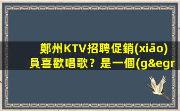 鄭州KTV招聘促銷(xiāo)員喜歡唱歌？是一個(gè)不錯(cuò)的選擇