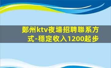 鄭州ktv夜場招聘聯系方式-穩定收入1200起步