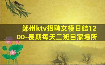 鄭州ktv招聘女模日結1200-長期每天二班自家場所