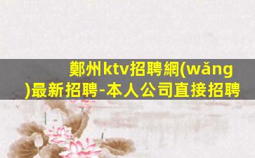 鄭州ktv招聘網(wǎng)最新招聘-本人公司直接招聘