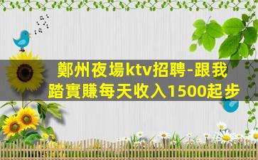 鄭州夜場ktv招聘-跟我踏實賺每天收入1500起步
