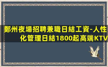 鄭州夜場招聘兼職日結工資-人性化管理日結1800起高端KTV