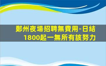 鄭州夜場招聘無費用-日結1800起一無所有該努力