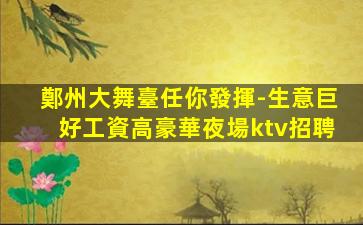 鄭州大舞臺任你發揮-生意巨好工資高豪華夜場ktv招聘