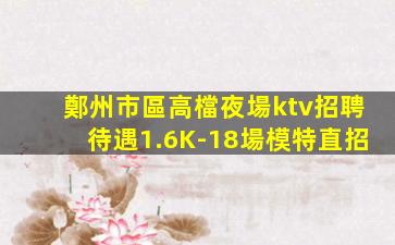 鄭州市區高檔夜場ktv招聘待遇1.6K-18場模特直招