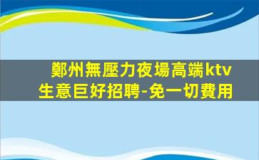 鄭州無壓力夜場高端ktv生意巨好招聘-免一切費用