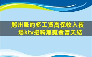 鄭州賺的多工資高保收入夜場ktv招聘無雜費當天結