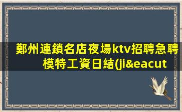 鄭州連鎖名店夜場ktv招聘急聘模特工資日結(jié)
