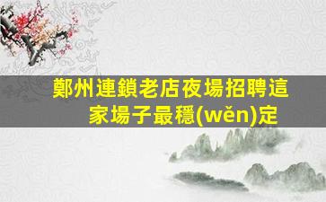 鄭州連鎖老店夜場招聘這家場子最穩(wěn)定