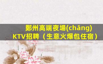 鄭州高端夜場(chǎng)KTV招聘（生意火爆包住宿）