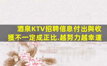 酒泉KTV招聘信息付出與收獲不一定成正比.越努力越幸運
