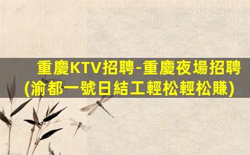 重慶KTV招聘-重慶夜場招聘(渝都一號日結工輕松輕松賺)