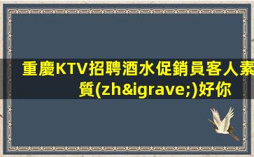 重慶KTV招聘酒水促銷員客人素質(zhì)好你事