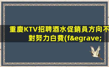 重慶KTV招聘酒水促銷員方向不對努力白費(fèi)級(jí)