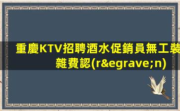 重慶KTV招聘酒水促銷員無工裝雜費認(rèn)