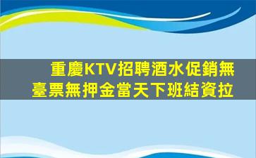 重慶KTV招聘酒水促銷無臺票無押金當天下班結資拉