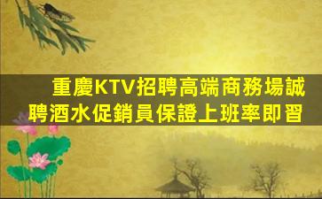 重慶KTV招聘高端商務場誠聘酒水促銷員保證上班率即習