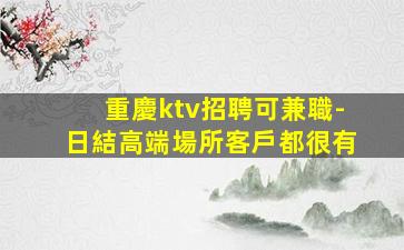 重慶ktv招聘可兼職-日結高端場所客戶都很有