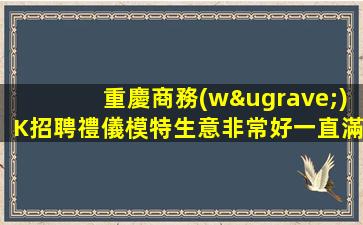 重慶商務(wù)K招聘禮儀模特生意非常好一直滿房關(guān)義