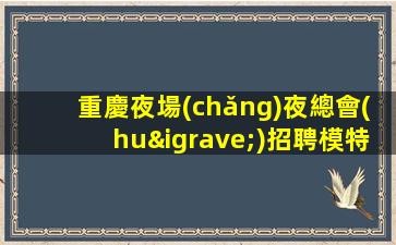 重慶夜場(chǎng)夜總會(huì)招聘模特-高檔夜場(chǎng)KTV招聘努力就可以成功