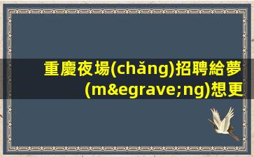 重慶夜場(chǎng)招聘給夢(mèng)想更大舞臺(tái)