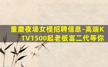 重慶夜場女模招聘信息-高端KTV1500起老板富二代等你