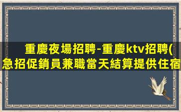 重慶夜場招聘-重慶ktv招聘(急招促銷員兼職當天結算提供住宿