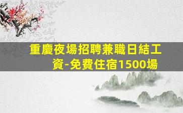 重慶夜場招聘兼職日結工資-免費住宿1500場