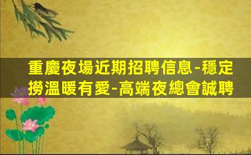 重慶夜場近期招聘信息-穩定撈溫暖有愛-高端夜總會誠聘
