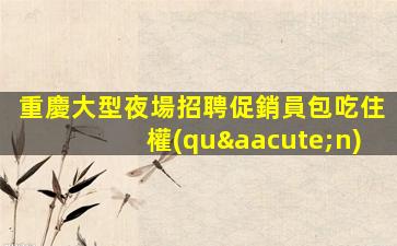 重慶大型夜場招聘促銷員包吃住權(quán)