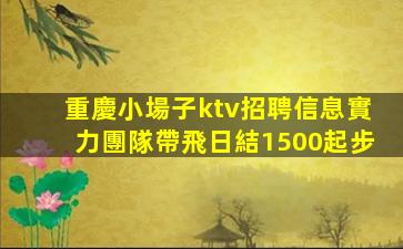 重慶小場子ktv招聘信息實力團隊帶飛日結1500起步