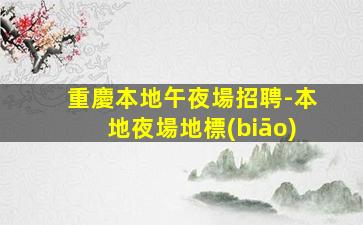 重慶本地午夜場招聘-本地夜場地標(biāo)
