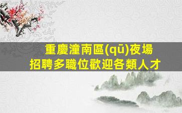 重慶潼南區(qū)夜場招聘多職位歡迎各類人才