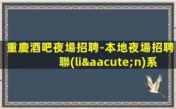 重慶酒吧夜場招聘-本地夜場招聘聯(lián)系我安排入職