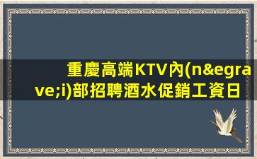 重慶高端KTV內(nèi)部招聘酒水促銷工資日結(jié)