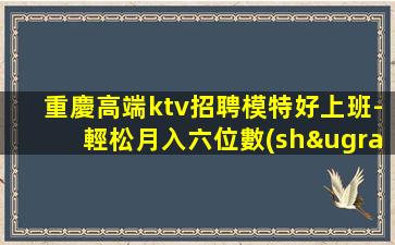 重慶高端ktv招聘模特好上班-輕松月入六位數(shù)
