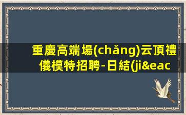 重慶高端場(chǎng)云頂禮儀模特招聘-日結(jié)報(bào)機(jī)票