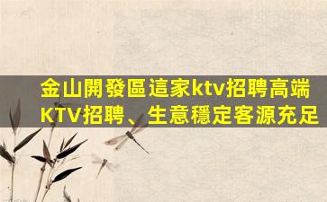 金山開發區這家ktv招聘高端KTV招聘、生意穩定客源充足