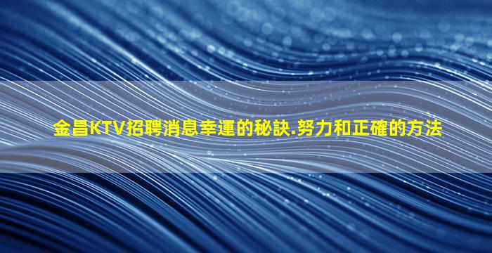 金昌KTV招聘消息幸運的秘訣.努力和正確的方法