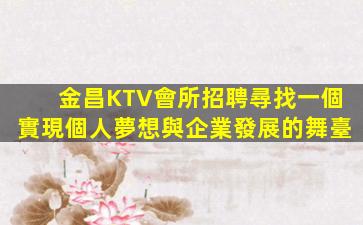 金昌KTV會所招聘尋找一個實現個人夢想與企業發展的舞臺